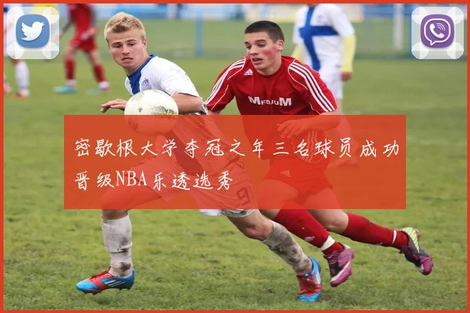 密歇根大学夺冠之年三名球员成功晋级NBA乐透选秀