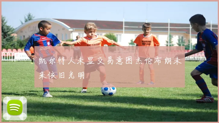 凯尔特人未显交易意图杰伦布朗未来依旧光明