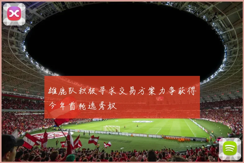 雄鹿队积极寻求交易方案力争获得今年首轮选秀权