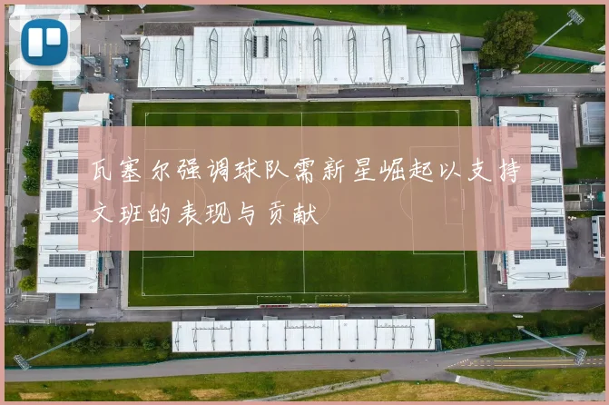 瓦塞尔强调球队需新星崛起以支持文班的表现与贡献