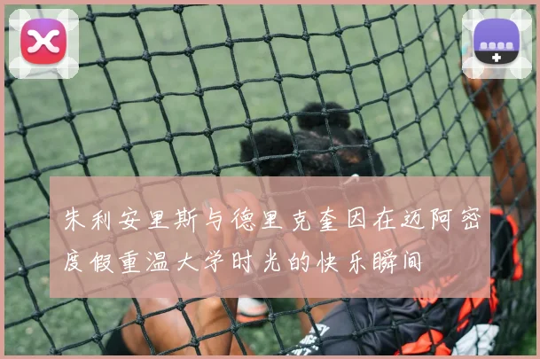朱利安里斯与德里克奎因在迈阿密度假重温大学时光的快乐瞬间