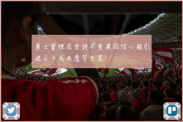 勇士管理层坚持不重建因信心能引进小卡或老詹等巨星