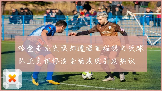 哈登虽无失误却遭遇里程悲之夜球队正负值惨淡全场表现引发热议