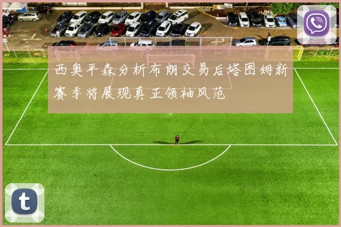 西奥平森分析布朗交易后塔图姆新赛季将展现真正领袖风范