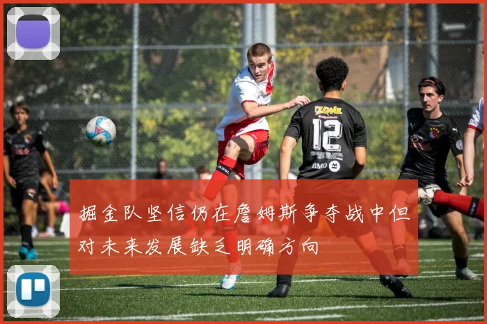 掘金队坚信仍在詹姆斯争夺战中但对未来发展缺乏明确方向