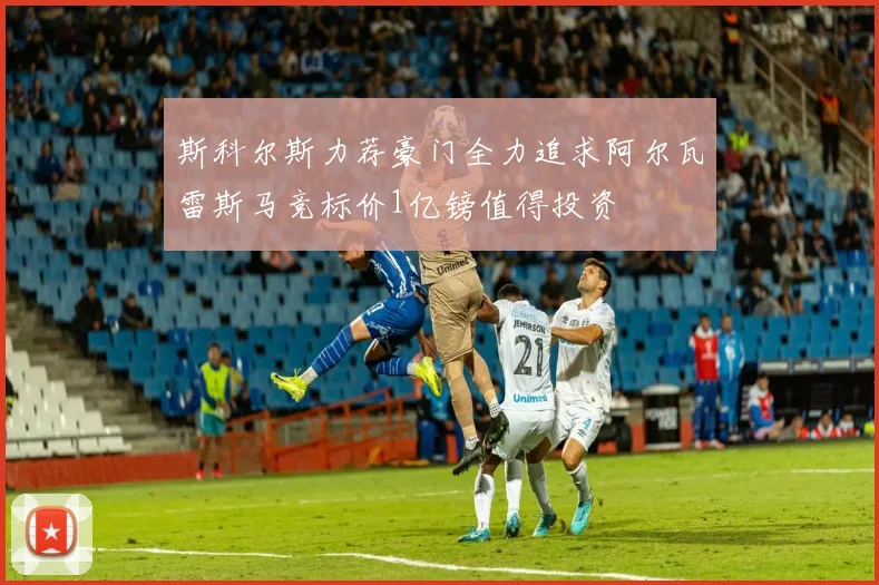 斯科尔斯力荐豪门全力追求阿尔瓦雷斯马竞标价1亿镑值得投资