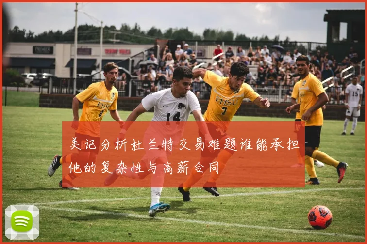 美记分析杜兰特交易难题谁能承担他的复杂性与高薪合同