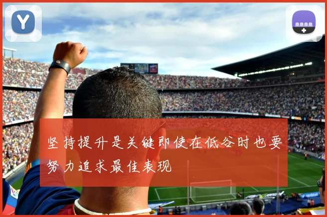坚持提升是关键即使在低谷时也要努力追求最佳表现