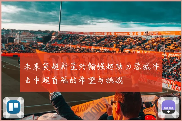 未来英超新星约翰崛起助力蓉城冲击中超首冠的希望与挑战